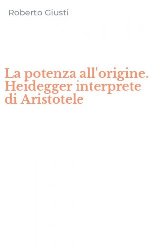 La potenza all'origine. Heidegger interprete di Aristotele