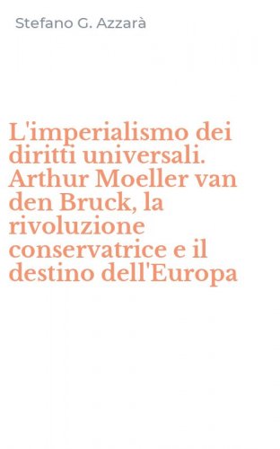 L'imperialismo dei diritti universali. Arthur Moeller van den Bruck, la rivoluzione conservatrice e il destino dell'Europa