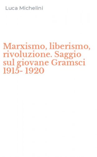 Marxismo, liberismo, rivoluzione. Saggio sul giovane Gramsci 1915-1920