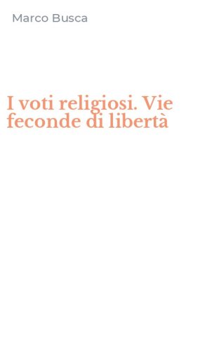 I voti religiosi. Vie feconde di libert&agrave;
