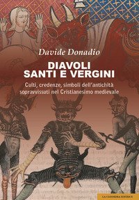 Diavoli, santi e vergini. Culti, credenze, simboli dell'antichit&agrave; sopravvissuti nel Cristianesimo medievale