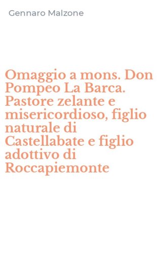 Omaggio a mons. Don Pompeo La Barca. Pastore zelante e misericordioso, figlio naturale di Castellabate e figlio adottivo di Roccapiemonte