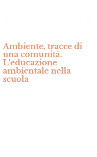 Ambiente, tracce di una comunit&agrave;. L'educazione ambientale nella scuola