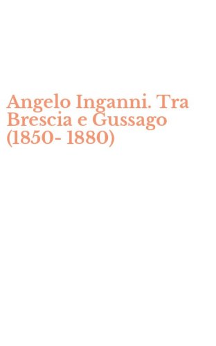 Angelo Inganni. Tra Brescia e Gussago (1850-1880)