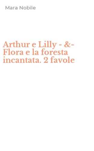 Arthur e Lilly -&- Flora e la foresta incantata. 2 favole