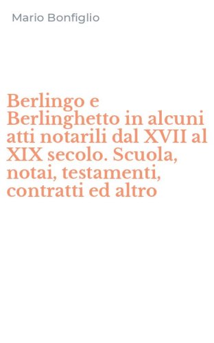 Berlingo e Berlinghetto in alcuni atti notarili dal XVII al XIX secolo. Scuola, notai, testamenti, contratti ed altro