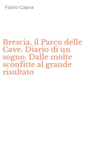 Brescia, il Parco delle Cave. Diario di un sogno. Dalle molte sconfitte al grande risultato