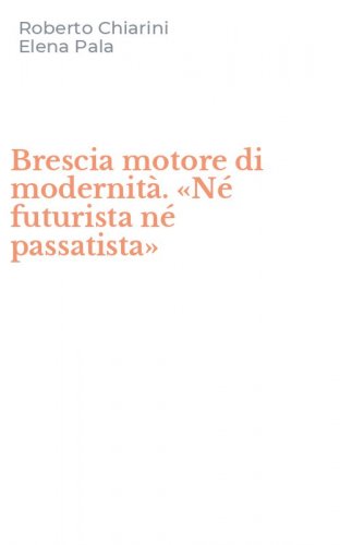 Brescia motore di modernit&agrave;. &laquo;N&eacute; futurista n&eacute; passatista&raquo;