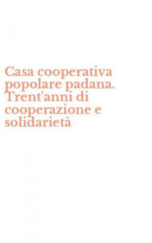 Casa cooperativa popolare padana. Trent'anni di cooperazione e solidariet&agrave;
