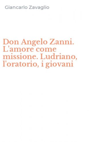 Don Angelo Zanni. L'amore come missione. Ludriano, l'oratorio, i giovani