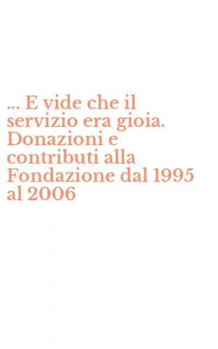 ... E vide che il servizio era gioia. Donazioni e contributi alla Fondazione dal 1995 al 2006