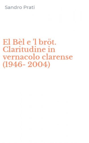 El B&egrave;l e 'l br&ouml;t. Claritudine in vernacolo clarense (1946-2004)