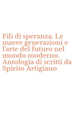 Fili di speranza. Le nuove generazioni e l'arte del futuro nel mondo moderno. Antologia di scritti da Spirito Artigiano