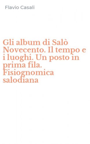 Gli album di Sal&ograve; Novecento. Il tempo e i luoghi. Un posto in prima fila. Fisiognomica salodiana