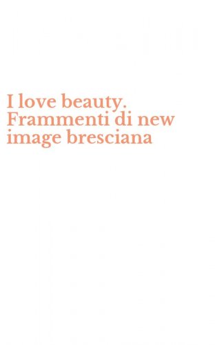 I love beauty. Frammenti di new image bresciana