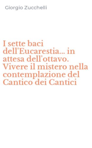 I sette baci dell'Eucarestia... in attesa dell'ottavo. Vivere il mistero nella contemplazione del Cantico dei Cantici