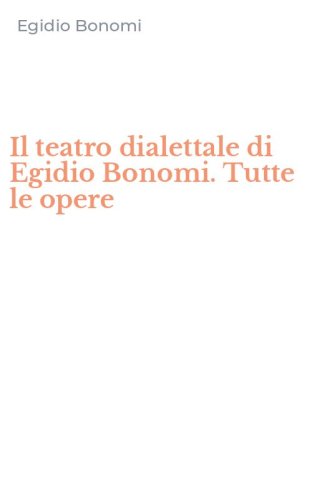 Il teatro dialettale di Egidio Bonomi. Tutte le opere