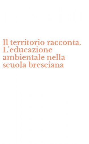 Il territorio racconta. L'educazione ambientale nella scuola bresciana