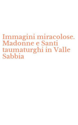 Immagini miracolose. Madonne e Santi taumaturghi in Valle Sabbia