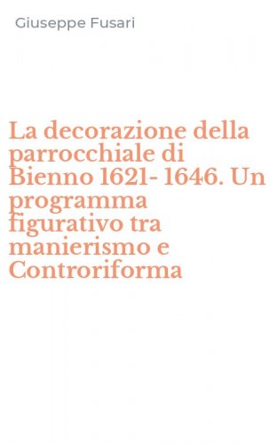 La decorazione della parrocchiale di Bienno 1621-1646. Un programma figurativo tra manierismo e Controriforma