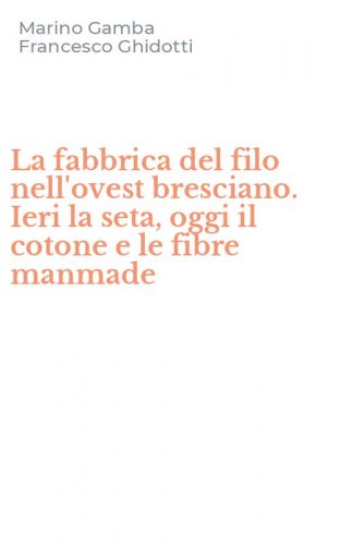 La fabbrica del filo nell'ovest bresciano. Ieri la seta, oggi il cotone e le fibre manmade