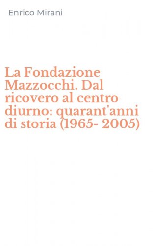 La Fondazione Mazzocchi. Dal ricovero al centro diurno: quarant'anni di storia (1965-2005)