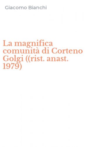 La magnifica comunit&agrave; di Corteno Golgi ((rist. anast. 1979)