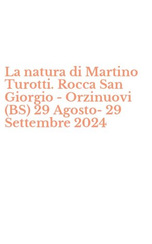 La natura di Martino Turotti. Rocca San Giorgio - Orzinuovi (BS) 29 Agosto-29 Settembre 2024