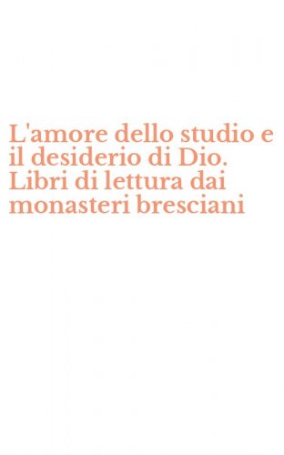 L'amore dello studio e il desiderio di Dio. Libri di lettura dai monasteri bresciani