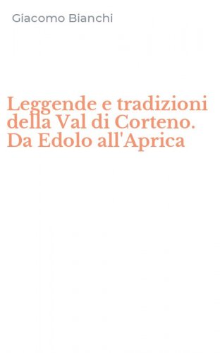 Leggende e tradizioni della Val di Corteno. Da Edolo all'Aprica