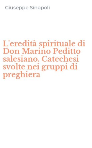 L'eredit&agrave; spirituale di Don Marino Peditto salesiano. Catechesi svolte nei gruppi di preghiera