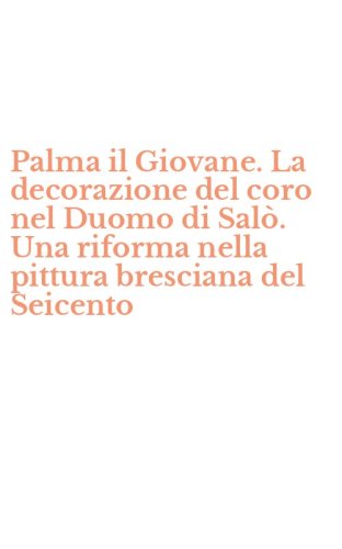 Palma il Giovane. La decorazione del coro nel Duomo di Sal&ograve;. Una riforma nella pittura bresciana del Seicento