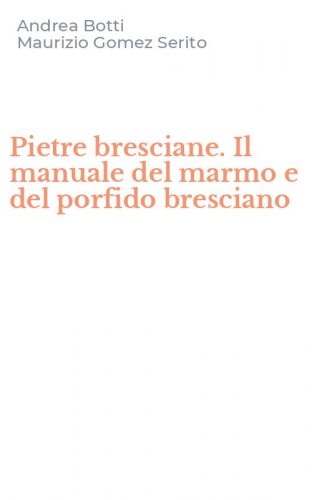Pietre bresciane. Il manuale del marmo e del porfido bresciano