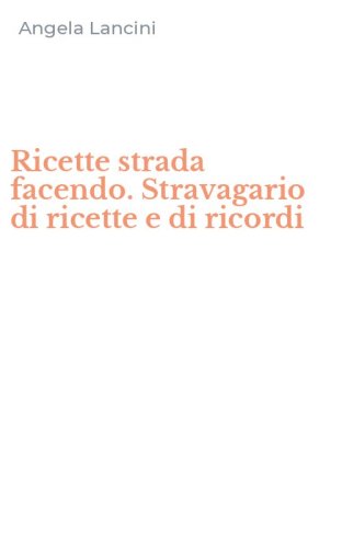 Ricette strada facendo. Stravagario di ricette e di ricordi