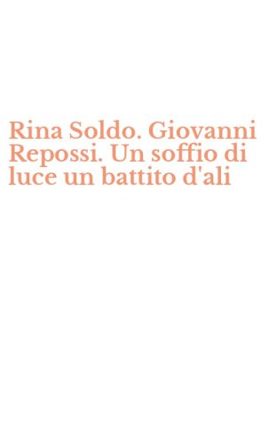 Rina Soldo. Giovanni Repossi. Un soffio di luce un battito d'ali
