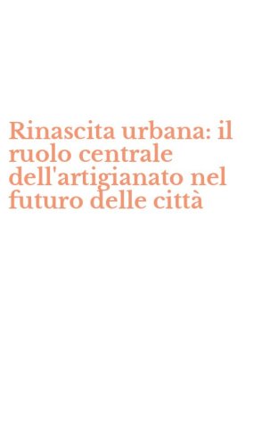 Rinascita urbana: il ruolo centrale dell'artigianato nel futuro delle citt&agrave;
