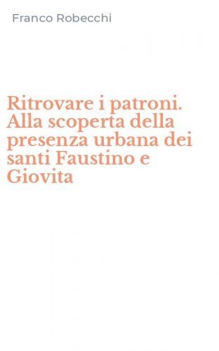 Ritrovare i patroni. Alla scoperta della presenza urbana dei santi Faustino e Giovita