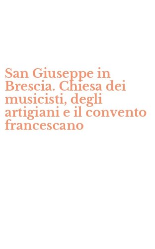 San Giuseppe in Brescia. Chiesa dei musicisti, degli artigiani e il convento francescano