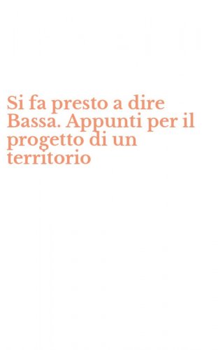 Si fa presto a dire Bassa. Appunti per il progetto di un territorio