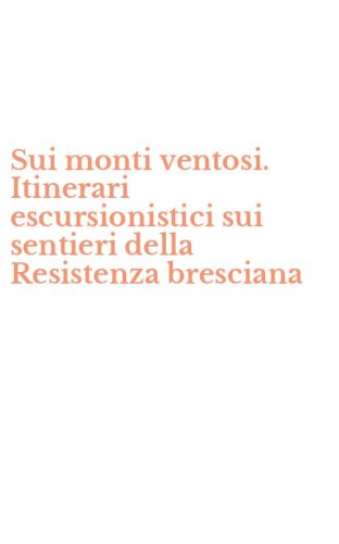 Sui monti ventosi. Itinerari escursionistici sui sentieri della Resistenza bresciana