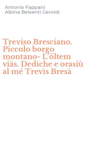 Treviso Bresciano. Piccolo borgo montano-L'&ouml;ltem vi&agrave;s. Dediche e orasi&ugrave; al m&eacute; Trev&igrave;s Bres&agrave;