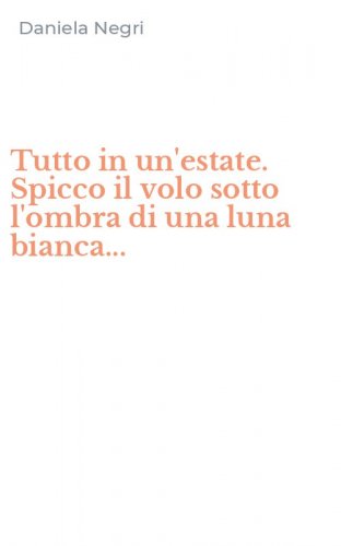 Tutto in un'estate. Spicco il volo sotto l'ombra di una luna bianca...