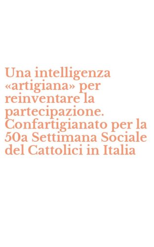 Una intelligenza &laquo;artigiana&raquo; per reinventare la partecipazione. Confartigianato per la 50a Settimana Sociale del Cattolici in Italia