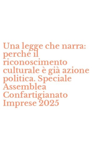 Una legge che narra: perch&eacute; il riconoscimento culturale &egrave; gi&agrave; azione politica. Speciale Assemblea Confartigianato Imprese 2025