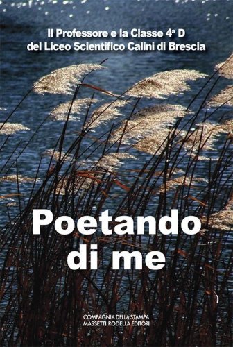 Poetando di me. Il Professore e la 4&ordf;D del Liceo Scientifico Calini di Brescia. Ediz. italiana e inglese
