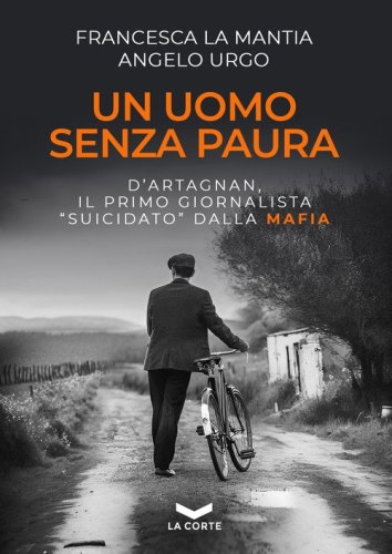 Un uomo senza paura. D'Artagnan, il primo giornalista &laquo;suicidato&raquo; dalla mafia