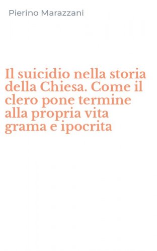 Il suicidio nella storia della Chiesa. Come il clero pone termine alla propria vita grama e ipocrita - GRAMA E IPOCRITA (IL)