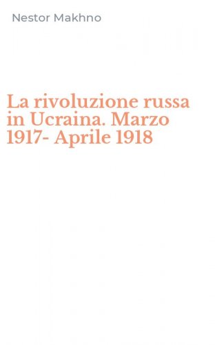 La rivoluzione russa in Ucraina. Marzo 1917-Aprile 1918