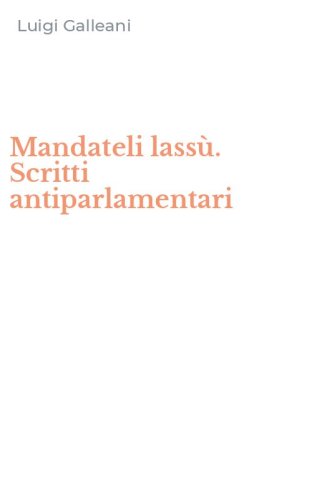 Mandateli lass&ugrave;. Scritti antiparlamentari