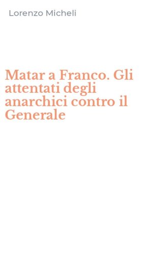 Matar a Franco. Gli attentati degli anarchici contro il Generale